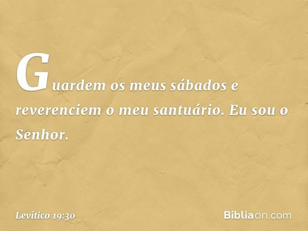 "Guardem os meus sábados e reveren­ciem o meu santuário. Eu sou o Senhor. -- Levítico 19:30