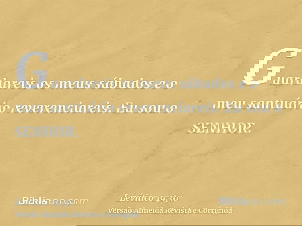 Guardareis os meus sábados e o meu santuário reverenciareis. Eu sou o SENHOR.