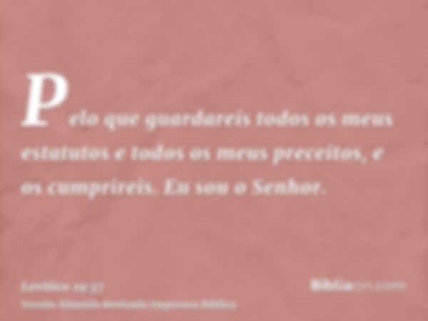 Pelo que guardareis todos os meus estatutos e todos os meus preceitos, e os cumprireis. Eu sou o Senhor.