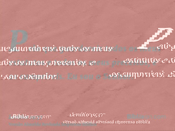 Pelo que guardareis todos os meus estatutos e todos os meus preceitos, e os cumprireis. Eu sou o Senhor.