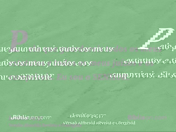 Pelo que guardareis todos os meus estatutos e todos os meus juízos e os cumprireis. Eu sou o SENHOR.
