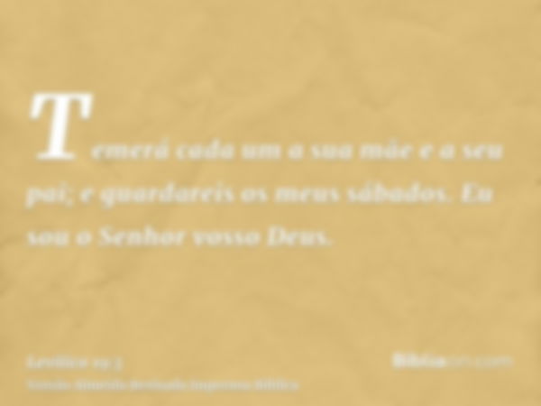 Temerá cada um a sua mãe e a seu pai; e guardareis os meus sábados. Eu sou o Senhor vosso Deus.