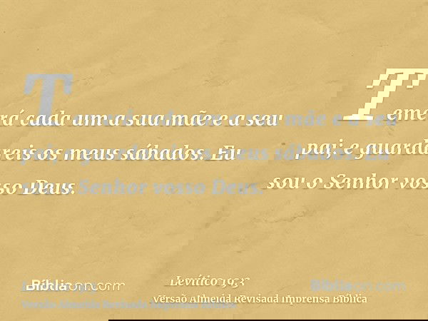 Temerá cada um a sua mãe e a seu pai; e guardareis os meus sábados. Eu sou o Senhor vosso Deus.