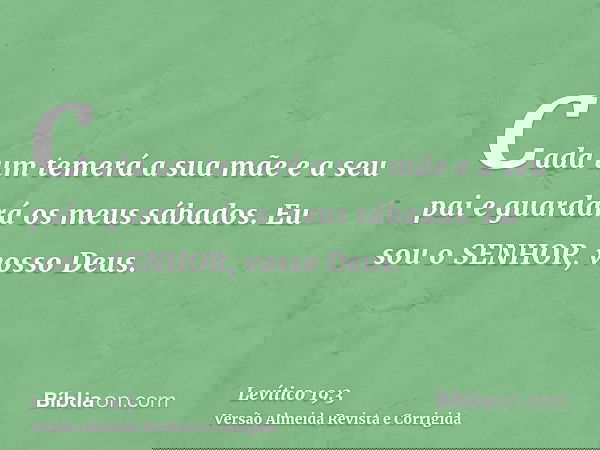Cada um temerá a sua mãe e a seu pai e guardará os meus sábados. Eu sou o SENHOR, vosso Deus.
