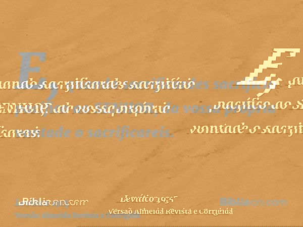 E, quando sacrificardes sacrifício pacífico ao SENHOR, da vossa própria vontade o sacrificareis.