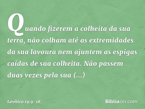 "Quando fizerem a colheita da sua ter­ra, não colham até as extremidades da sua ­la­voura nem ajuntem as espigas caídas de sua colheita. Não passem duas vezes p