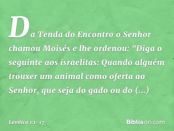 Da Tenda do Encontro o Senhor chamou Moisés e lhe ordenou: "Diga o seguin­te aos israelitas: Quando alguém trouxer um animal como oferta ao Senhor, que seja do 