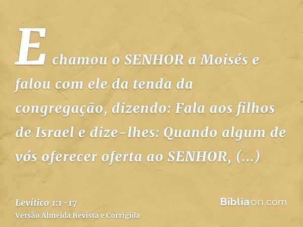 E chamou o SENHOR a Moisés e falou com ele da tenda da congregação, dizendo:Fala aos filhos de Israel e dize-lhes: Quando algum de vós oferecer oferta ao SENHOR