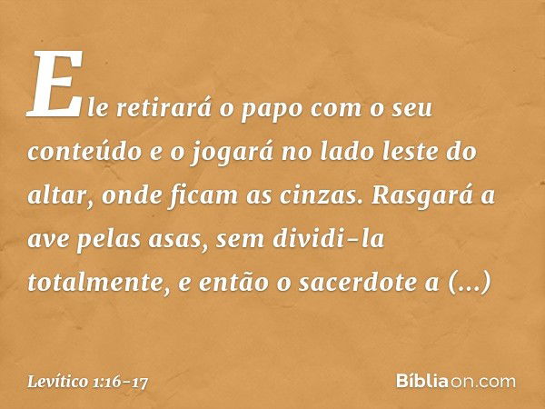 Ele retirará o papo com o seu conteúdo e o jogará no lado leste do altar, onde ficam as cinzas. Rasga­rá a ave pelas asas, sem dividi-la totalmente, e então o s