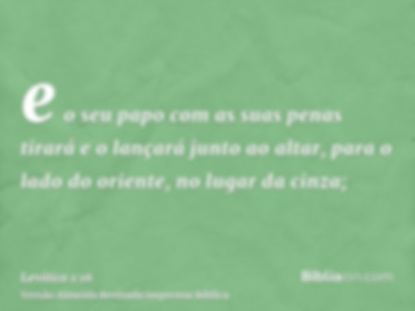 e o seu papo com as suas penas tirará e o lançará junto ao altar, para o lado do oriente, no lugar da cinza;