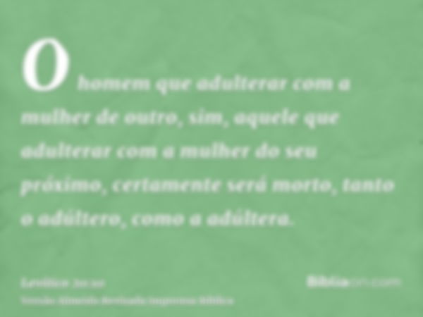 O homem que adulterar com a mulher de outro, sim, aquele que adulterar com a mulher do seu próximo, certamente será morto, tanto o adúltero, como a adúltera.