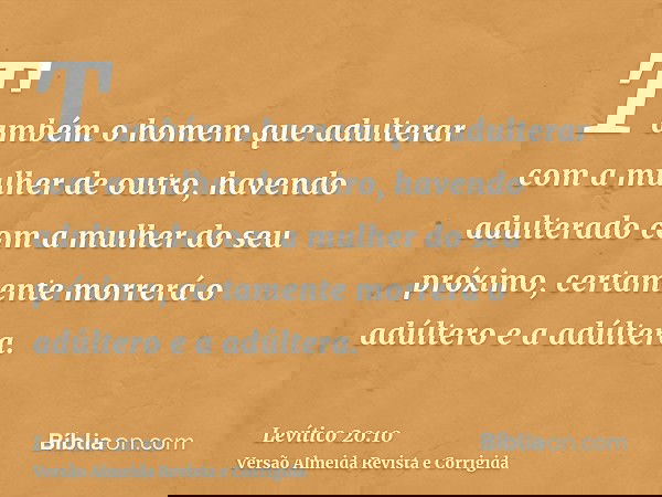 Também o homem que adulterar com a mulher de outro, havendo adulterado com a mulher do seu próximo, certamente morrerá o adúltero e a adúltera.
