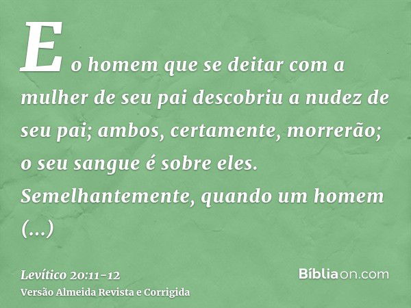 E o homem que se deitar com a mulher de seu pai descobriu a nudez de seu pai; ambos, certamente, morrerão; o seu sangue é sobre eles.Semelhantemente, quando um 