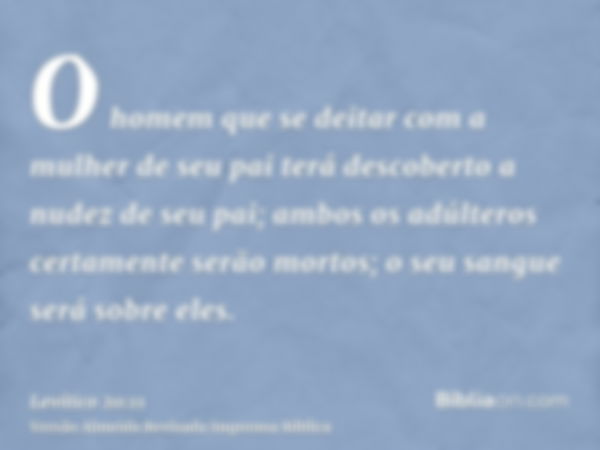 O homem que se deitar com a mulher de seu pai terá descoberto a nudez de seu pai; ambos os adúlteros certamente serão mortos; o seu sangue será sobre eles.