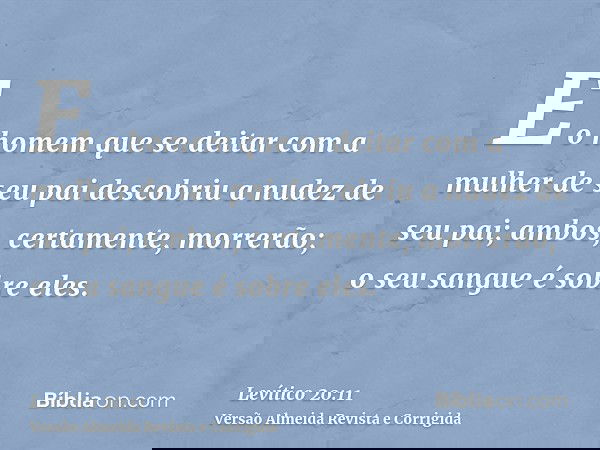 E o homem que se deitar com a mulher de seu pai descobriu a nudez de seu pai; ambos, certamente, morrerão; o seu sangue é sobre eles.