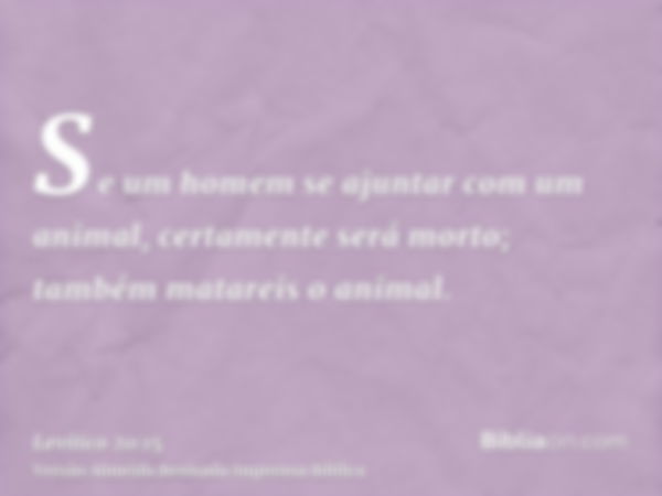 Se um homem se ajuntar com um animal, certamente será morto; também matareis o animal.