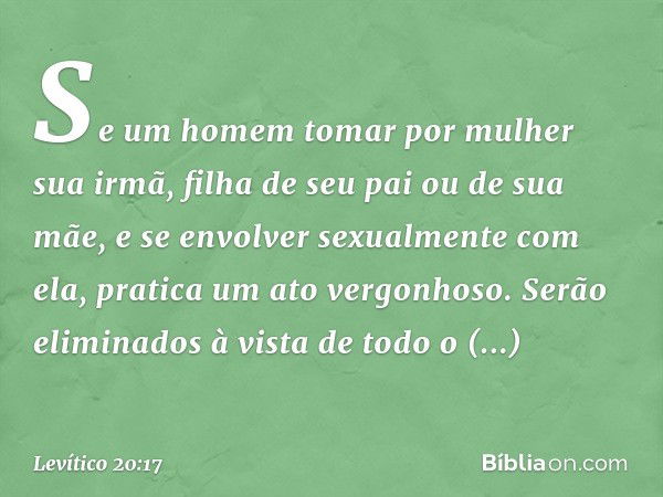 "Se um homem tomar por mulher sua irmã, filha de seu pai ou de sua mãe, e se envol­ver sexualmente com ela, pratica um ato vergo­nhoso. Serão eliminados à vista