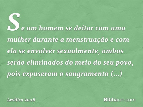 "Se um homem se deitar com uma mulher durante a menstruação e com ela se envolver sexualmente, ambos serão eliminados do meio do seu povo, pois expuseram o sang