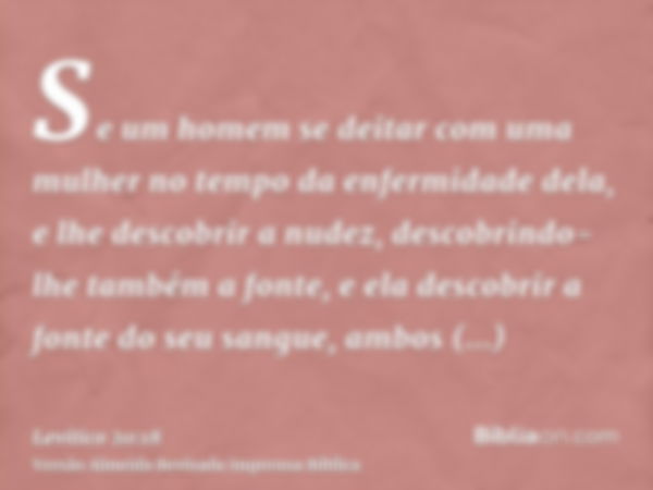 Se um homem se deitar com uma mulher no tempo da enfermidade dela, e lhe descobrir a nudez, descobrindo-lhe também a fonte, e ela descobrir a fonte do seu sangu