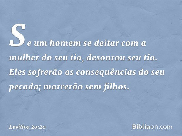 "Se um homem se deitar com a mulher do seu tio, desonrou seu tio. Eles sofrerão as consequências do seu pecado; morrerão sem filhos. -- Levítico 20:20