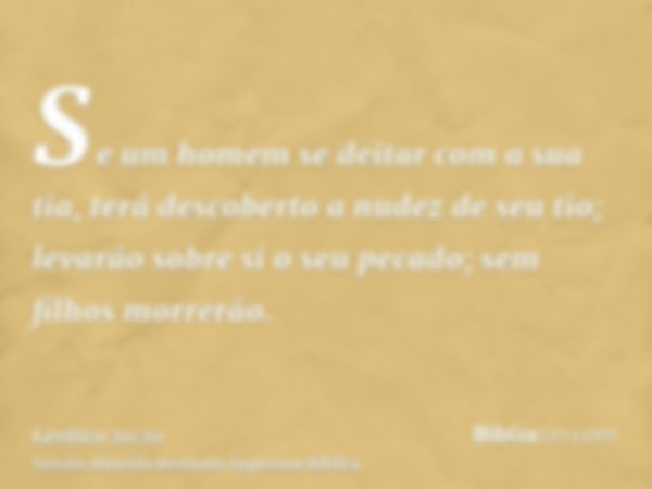 Se um homem se deitar com a sua tia, terá descoberto a nudez de seu tio; levarão sobre si o seu pecado; sem filhos morrerão.