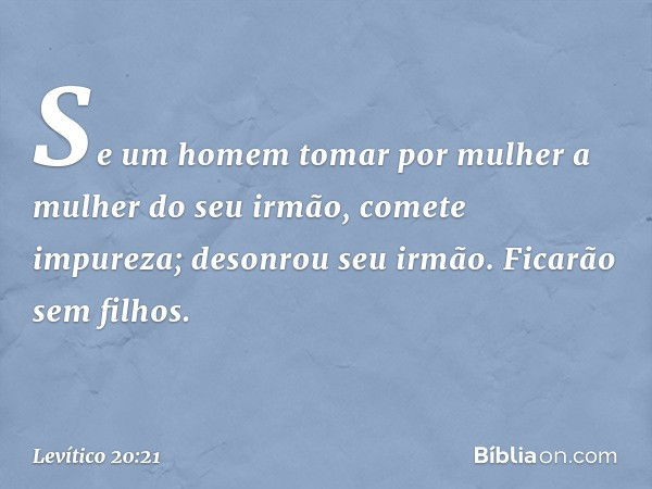 "Se um homem tomar por mulher a mulher do seu irmão, comete impureza; deson­rou seu irmão. Ficarão sem filhos. -- Levítico 20:21