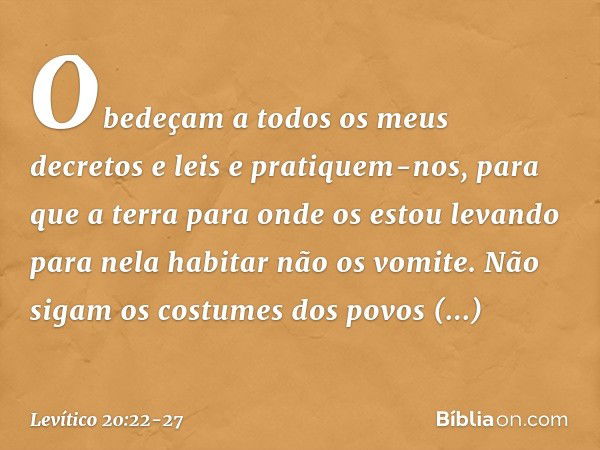 "Obedeçam a todos os meus decretos e leis e pratiquem-nos, para que a terra para onde os estou levando para nela habitar não os vomite. Não sigam os costumes do