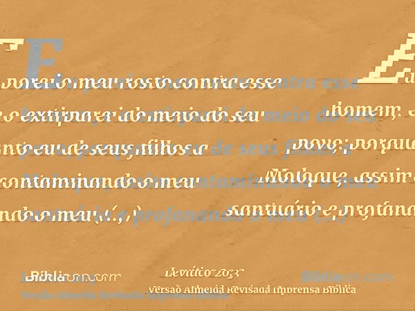 Eu porei o meu rosto contra esse homem, e o extirparei do meio do seu povo; porquanto eu de seus filhos a Moloque, assim contaminando o meu santuário e profanan