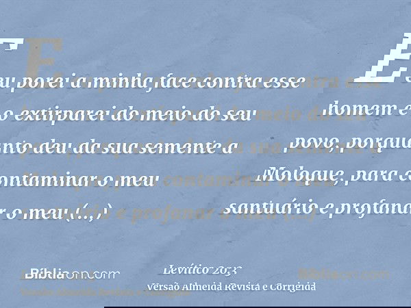 E eu porei a minha face contra esse homem e o extirparei do meio do seu povo, porquanto deu da sua semente a Moloque, para contaminar o meu santuário e profanar