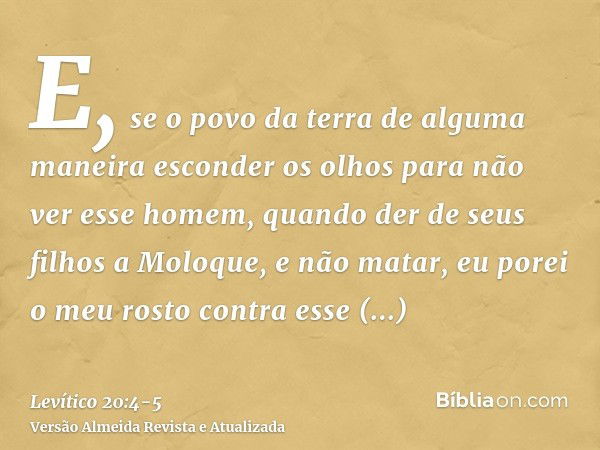 E, se o povo da terra de alguma maneira esconder os olhos para não ver esse homem, quando der de seus filhos a Moloque, e não matar,eu porei o meu rosto contra 