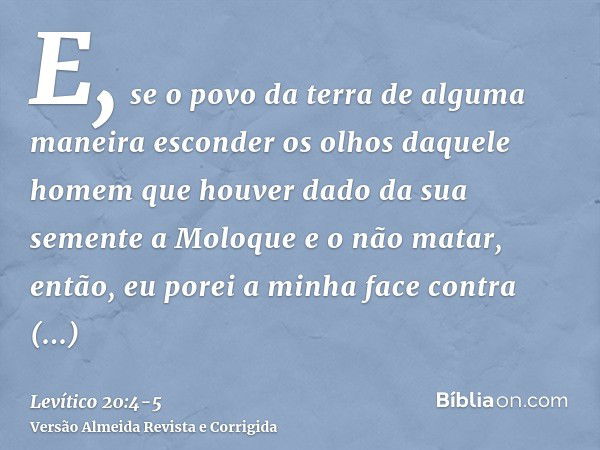 E, se o povo da terra de alguma maneira esconder os olhos daquele homem que houver dado da sua semente a Moloque e o não matar,então, eu porei a minha face cont