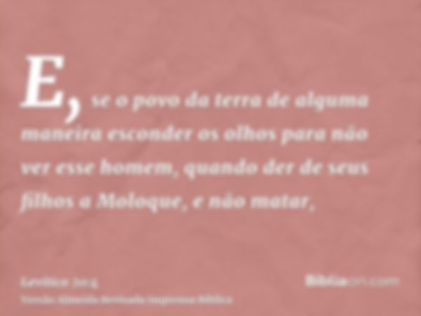 E, se o povo da terra de alguma maneira esconder os olhos para não ver esse homem, quando der de seus filhos a Moloque, e não matar,