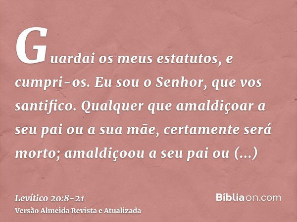 Guardai os meus estatutos, e cumpri-os. Eu sou o Senhor, que vos santifico.Qualquer que amaldiçoar a seu pai ou a sua mãe, certamente será morto; amaldiçoou a s