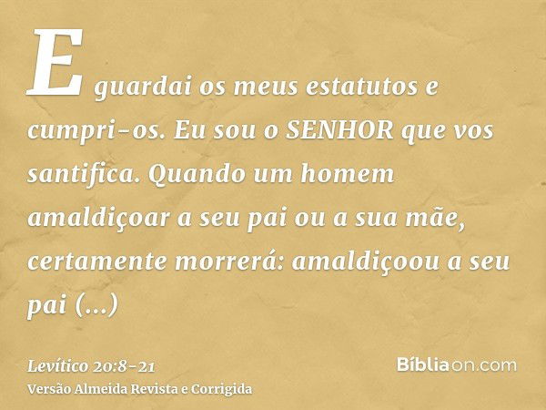 E guardai os meus estatutos e cumpri-os. Eu sou o SENHOR que vos santifica.Quando um homem amaldiçoar a seu pai ou a sua mãe, certamente morrerá: amaldiçoou a s