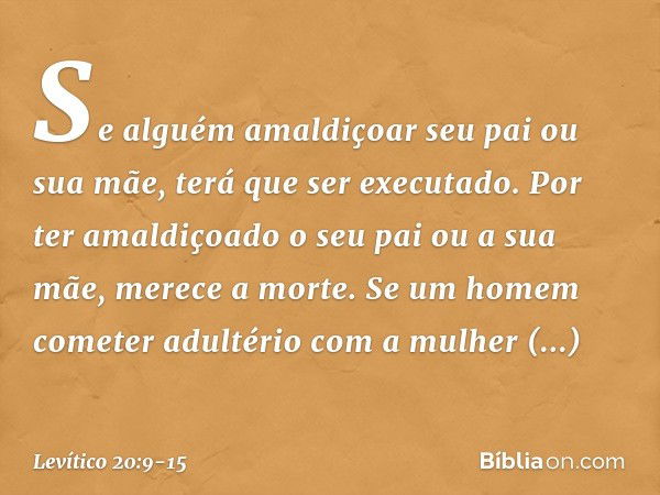 "Se alguém amaldiçoar seu pai ou sua mãe, terá que ser executado. Por ter amaldiçoa­do o seu pai ou a sua mãe, merece a morte. "Se um homem cometer adultério co