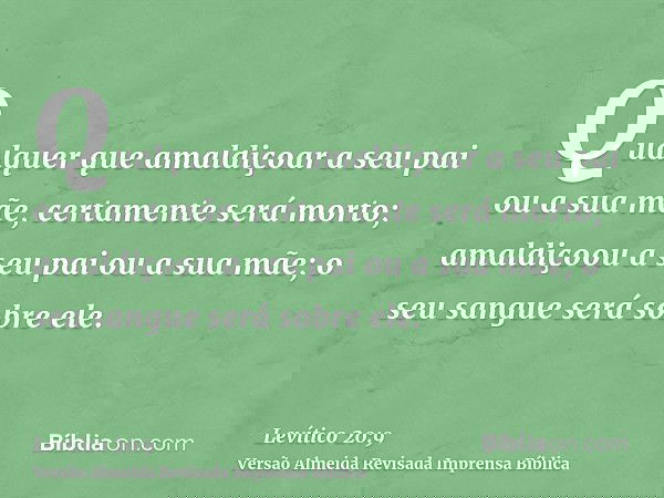 Qualquer que amaldiçoar a seu pai ou a sua mãe, certamente será morto; amaldiçoou a seu pai ou a sua mãe; o seu sangue será sobre ele.