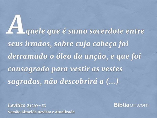 Aquele que é sumo sacerdote entre seus irmãos, sobre cuja cabeça foi derramado o óleo da unção, e que foi consagrado para vestir as vestes sagradas, não descobr