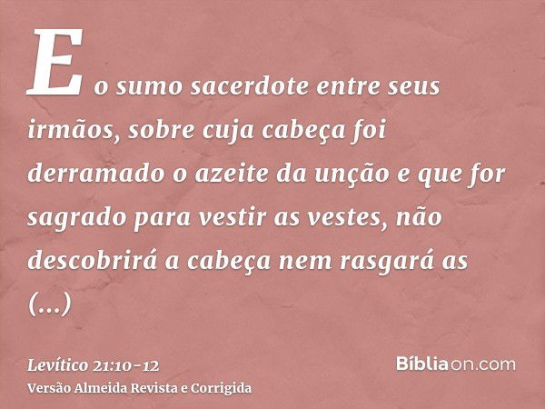 E o sumo sacerdote entre seus irmãos, sobre cuja cabeça foi derramado o azeite da unção e que for sagrado para vestir as vestes, não descobrirá a cabeça nem ras