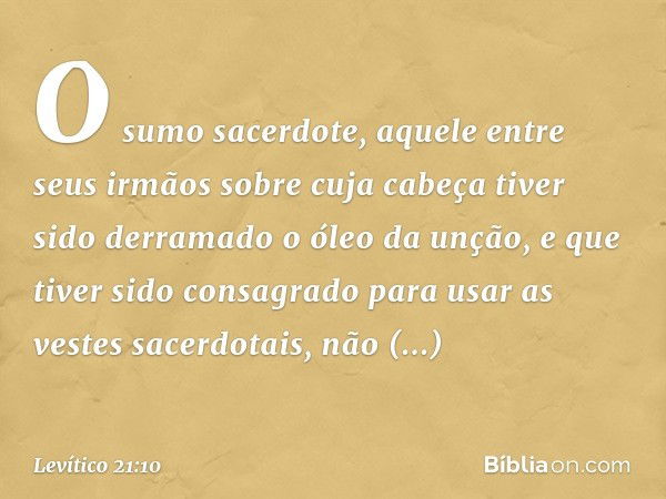 "O sumo sacerdote, aquele entre seus irmãos sobre cuja cabeça tiver sido derramado o óleo da unção, e que tiver sido consagrado para usar as vestes sacerdotais,