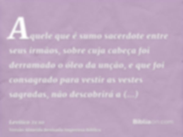 Aquele que é sumo sacerdote entre seus irmãos, sobre cuja cabeça foi derramado o óleo da unção, e que foi consagrado para vestir as vestes sagradas, não descobr