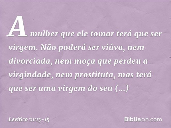 "A mulher que ele tomar terá que ser virgem. Não poderá ser viúva, nem divorcia­da, nem moça que perdeu a virgindade, nem prostituta, mas terá que ser uma virge