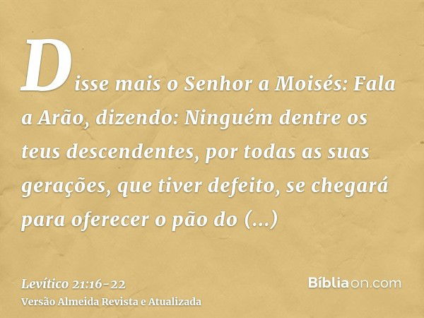 Disse mais o Senhor a Moisés:Fala a Arão, dizendo: Ninguém dentre os teus descendentes, por todas as suas gerações, que tiver defeito, se chegará para oferecer 