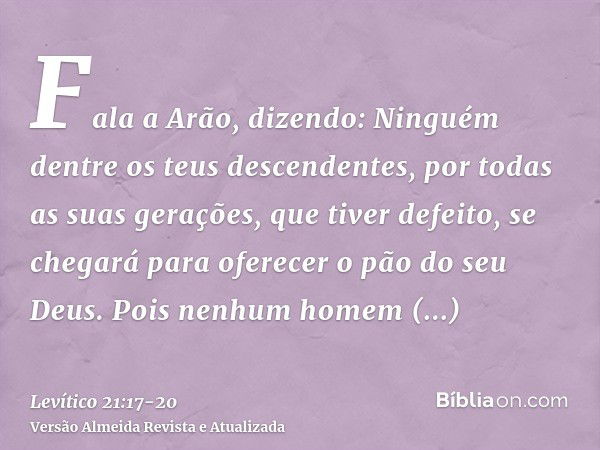 Fala a Arão, dizendo: Ninguém dentre os teus descendentes, por todas as suas gerações, que tiver defeito, se chegará para oferecer o pão do seu Deus.Pois nenhum