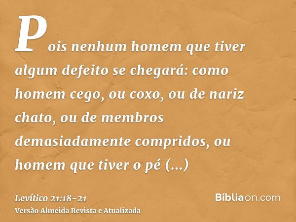 Pois nenhum homem que tiver algum defeito se chegará: como homem cego, ou coxo, ou de nariz chato, ou de membros demasiadamente compridos,ou homem que tiver o p