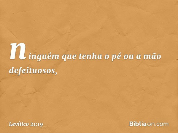 ninguém que tenha o pé ou a mão defeituosos, -- Levítico 21:19