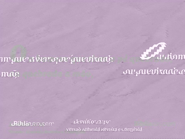 ou homem que tiver o pé quebrado, ou quebrada a mão,