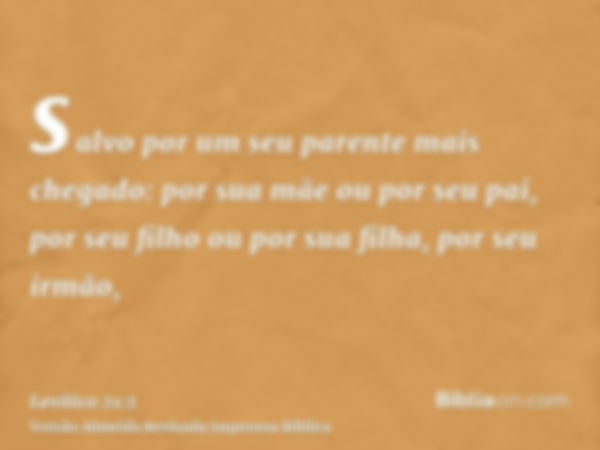 salvo por um seu parente mais chegado: por sua mãe ou por seu pai, por seu filho ou por sua filha, por seu irmão,