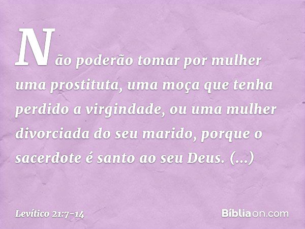 "Não poderão tomar por mulher uma prostituta, uma moça que tenha perdido a vir­gindade, ou uma mulher divorciada do seu ma­rido, porque o sacerdote é santo ao s