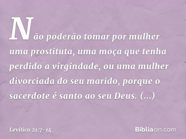 "Não poderão tomar por mulher uma prostituta, uma moça que tenha perdido a vir­gindade, ou uma mulher divorciada do seu ma­rido, porque o sacerdote é santo ao s