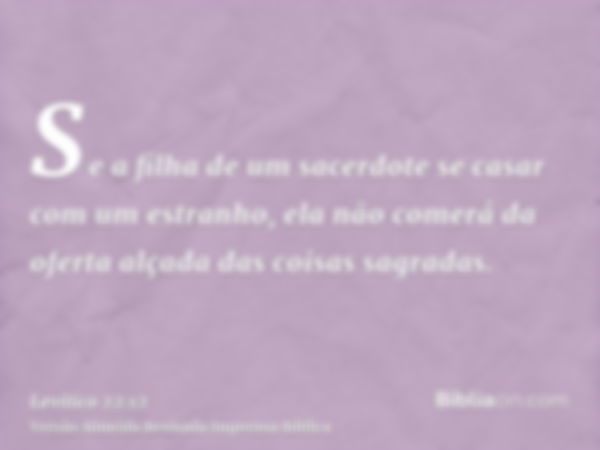 Se a filha de um sacerdote se casar com um estranho, ela não comerá da oferta alçada das coisas sagradas.